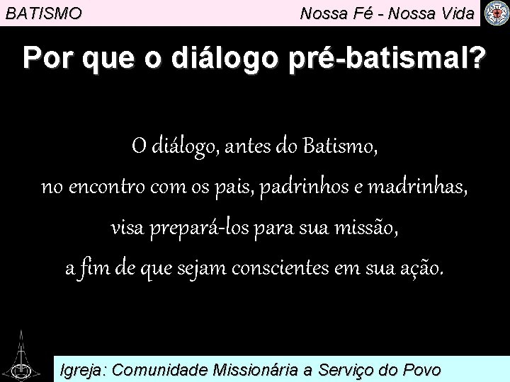 BATISMO Nossa Fé - Nossa Vida Por que o diálogo pré-batismal? O diálogo, antes