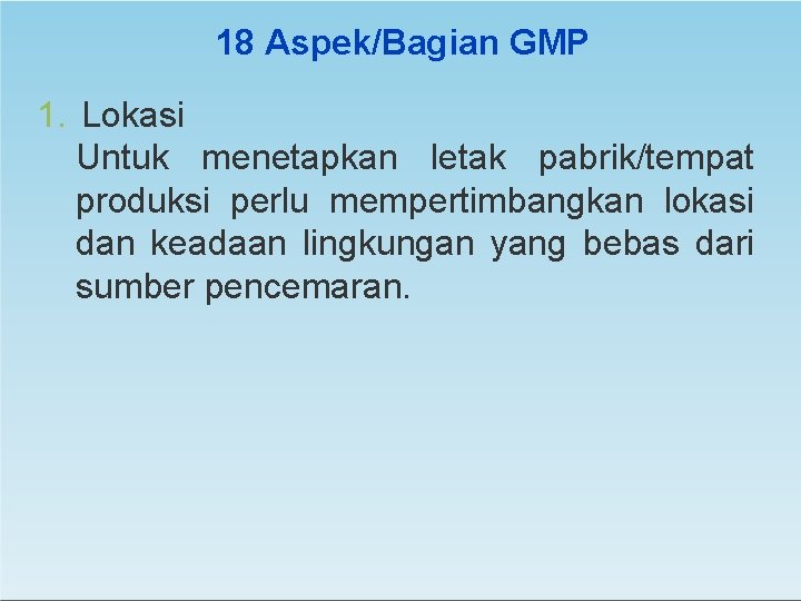 18 Aspek/Bagian GMP 1. Lokasi Untuk menetapkan letak pabrik/tempat produksi perlu mempertimbangkan lokasi dan