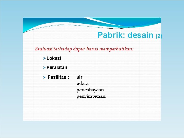 Pabrik: desain (2) Evaluasi terhadap dapur harus memperhatikan: Lokasi Peralatan Fasilitas : air udara