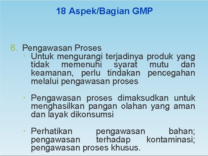 18 Aspek/Bagian GMP 6. Pengawasan Proses Untuk mengurangi terjadinya produk yang tidak memenuhi syarat