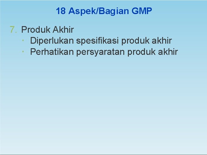 18 Aspek/Bagian GMP 7. Produk Akhir Diperlukan spesifikasi produk akhir Perhatikan persyaratan produk akhir