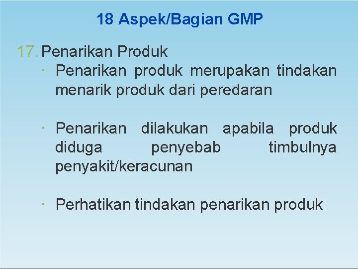 18 Aspek/Bagian GMP 17. Penarikan Produk Penarikan produk merupakan tindakan menarik produk dari peredaran