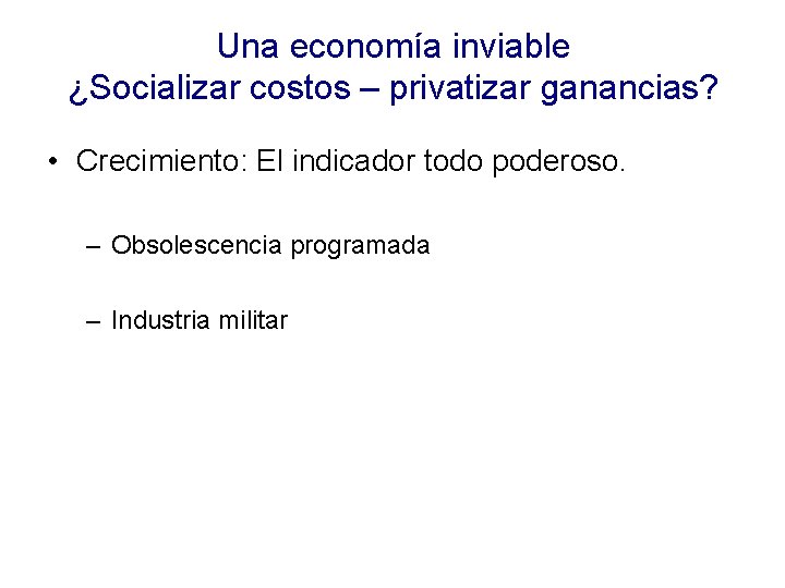 Una economía inviable ¿Socializar costos – privatizar ganancias? • Crecimiento: El indicador todo poderoso.