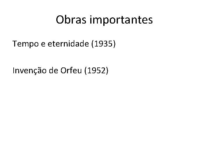 Obras importantes Tempo e eternidade (1935) Invenção de Orfeu (1952) 