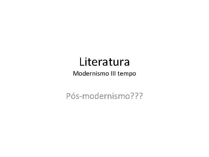 Literatura Modernismo III tempo Pós-modernismo? ? ? 