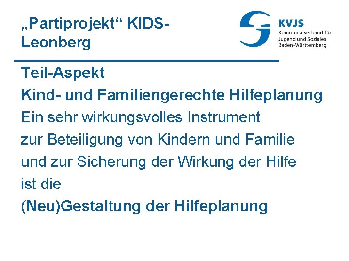 „Partiprojekt“ KIDSLeonberg Teil-Aspekt Kind- und Familiengerechte Hilfeplanung Ein sehr wirkungsvolles Instrument zur Beteiligung von