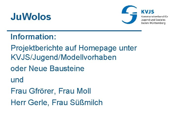 Ju. Wolos Information: Projektberichte auf Homepage unter KVJS/Jugend/Modellvorhaben oder Neue Bausteine und Frau Gfrörer,