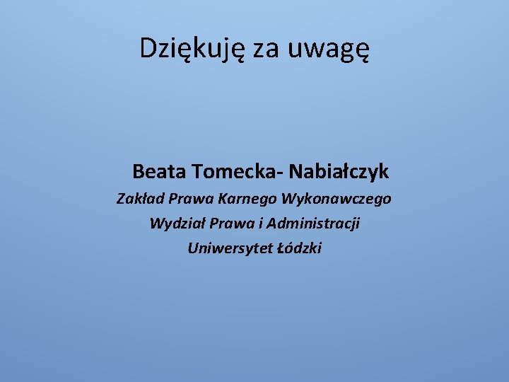 Dziękuję za uwagę Beata Tomecka- Nabiałczyk Zakład Prawa Karnego Wykonawczego Wydział Prawa i Administracji