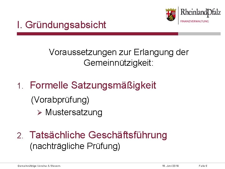 I. Gründungsabsicht Voraussetzungen zur Erlangung der Gemeinnützigkeit: 1. Formelle Satzungsmäßigkeit (Vorabprüfung) Ø Mustersatzung 2.