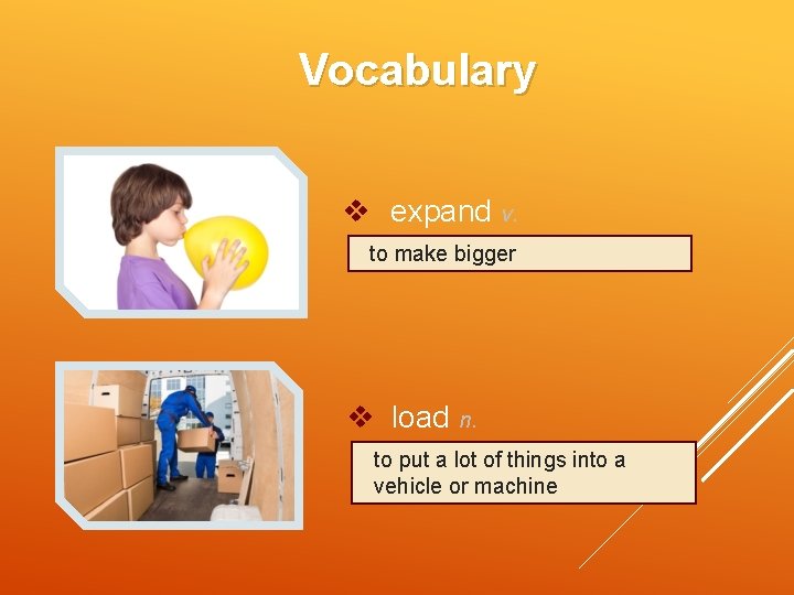 Vocabulary v expand v. to make bigger v load n. to put a lot