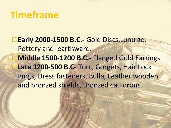 Timeframe �Early 2000 -1500 B. C. - Gold Discs, Lunulae, Pottery and earthware. �Middle