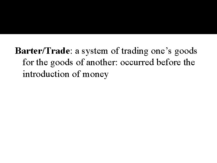 Barter/Trade: a system of trading one’s goods for the goods of another: occurred before