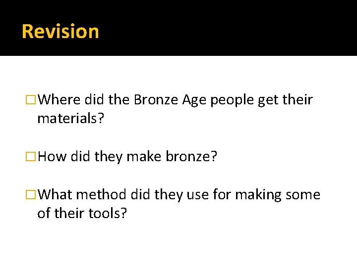 Revision �Where did the Bronze Age people get their materials? �How did they make