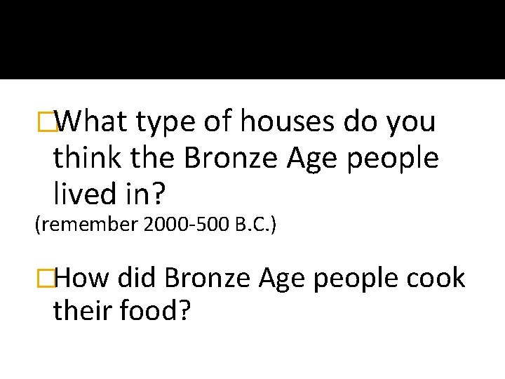 �What type of houses do you think the Bronze Age people lived in? (remember