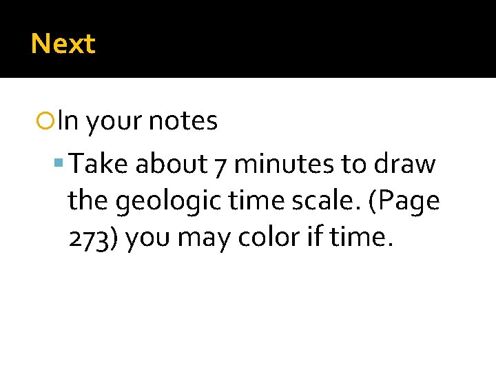 Next In your notes Take about 7 minutes to draw the geologic time scale. Next In your notes Take about 7 minutes to draw the geologic time scale.