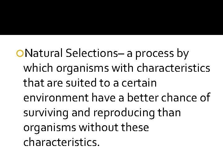  Natural Selections– a process by which organisms with characteristics that are suited to