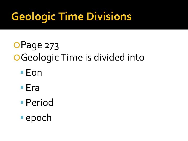 Geologic Time Divisions Page 273 Geologic Time is divided into Eon Era Period epoch