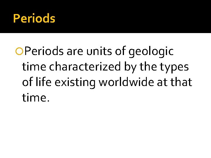 Periods are units of geologic time characterized by the types of life existing worldwide