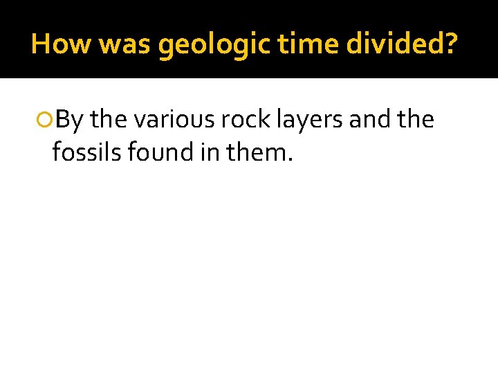 How was geologic time divided? By the various rock layers and the fossils found