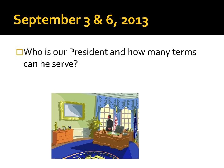 September 3 & 6, 2013 �Who is our President and how many terms can