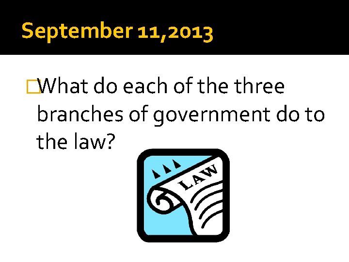 September 11, 2013 �What do each of the three branches of government do to