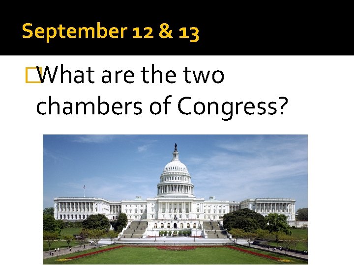 September 12 & 13 �What are the two chambers of Congress? 
