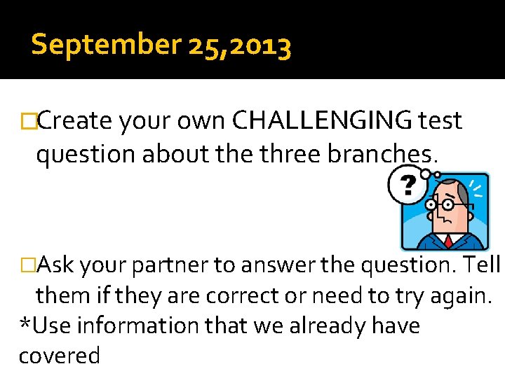 September 25, 2013 �Create your own CHALLENGING test question about the three branches. �Ask