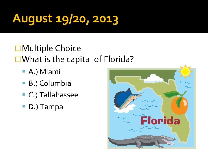 August 19/20, 2013 �Multiple Choice �What is the capital of Florida? A. ) Miami