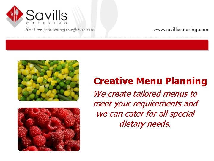 Creative Menu Planning We create tailored menus to meet your requirements and we can