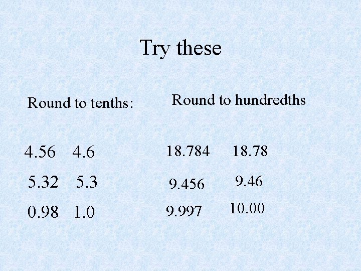 Try these Round to tenths: Round to hundredths 4. 56 4. 6 18. 784