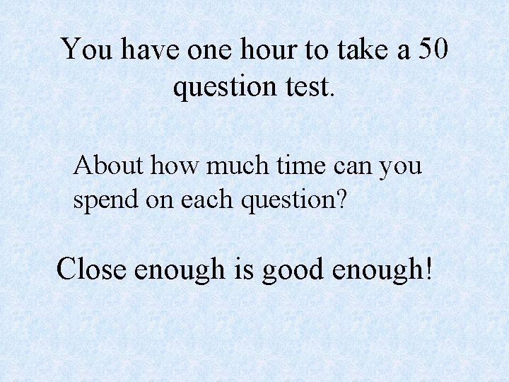 You have one hour to take a 50 question test. About how much time
