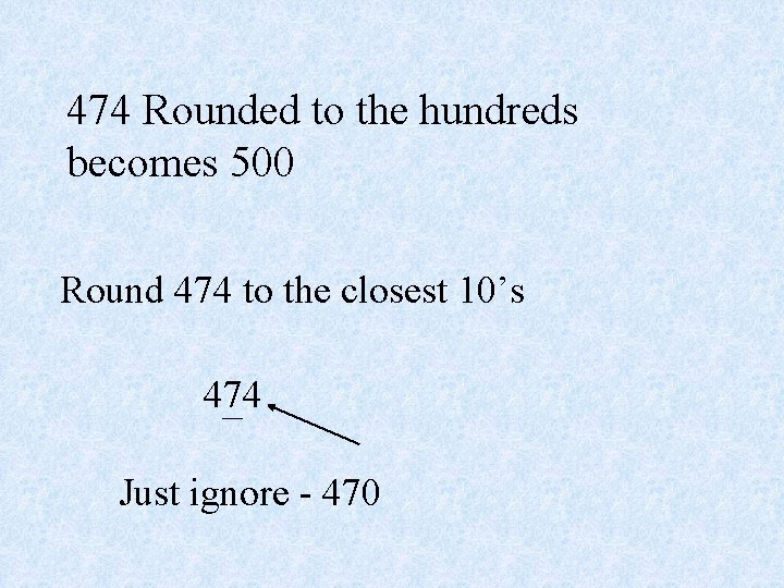 474 Rounded to the hundreds becomes 500 Round 474 to the closest 10’s 474