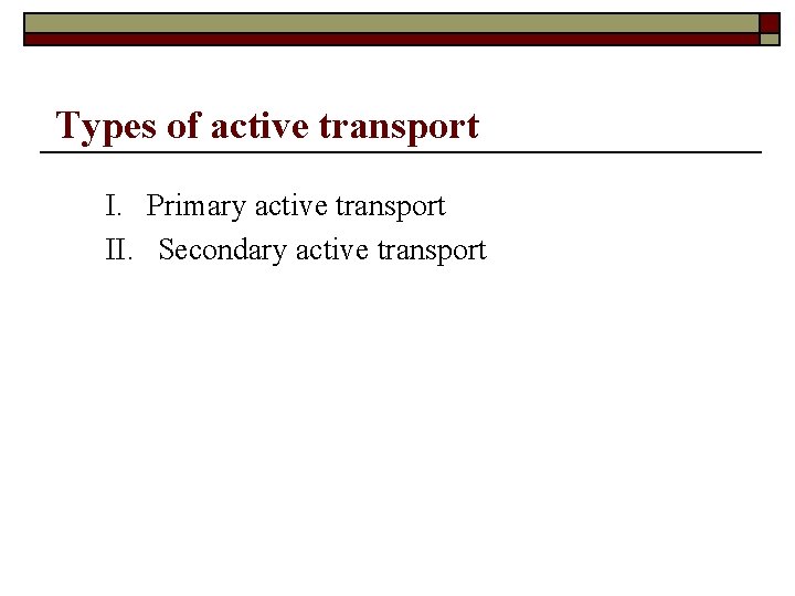 Types of active transport I. Primary active transport II. Secondary active transport 