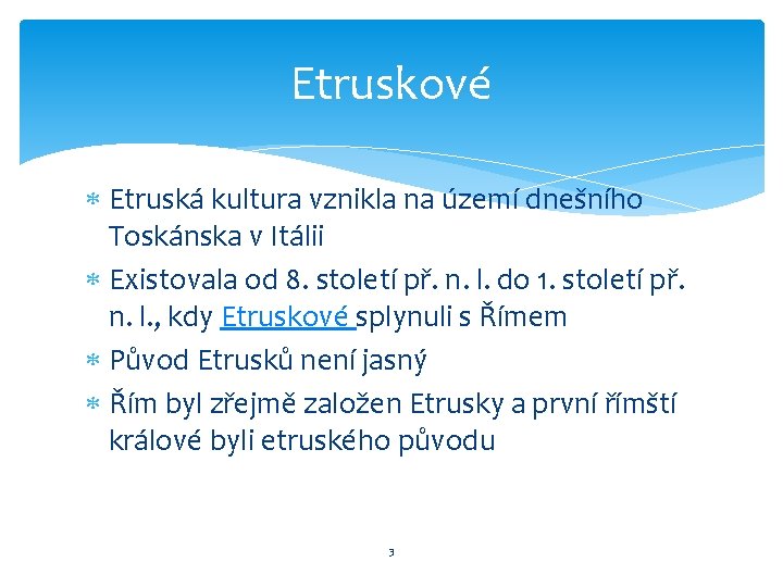 Etruskové Etruská kultura vznikla na území dnešního Toskánska v Itálii Existovala od 8. století