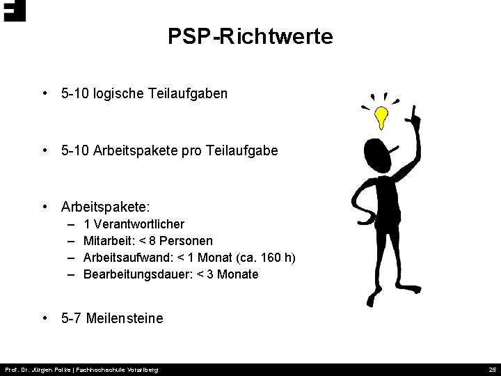 PSP-Richtwerte • 5 -10 logische Teilaufgaben • 5 -10 Arbeitspakete pro Teilaufgabe • Arbeitspakete: