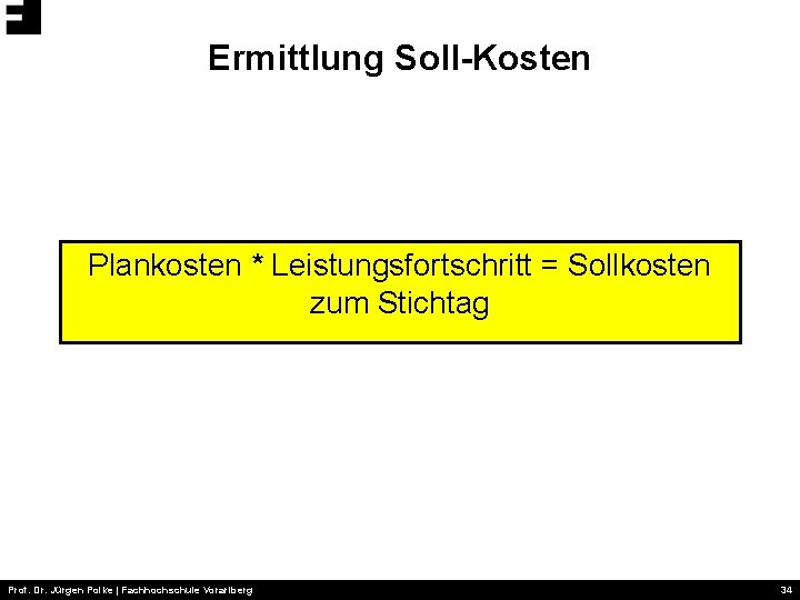 Ermittlung Soll-Kosten Plankosten * Leistungsfortschritt = Sollkosten zum Stichtag Prof. Dr. Jürgen Polke |