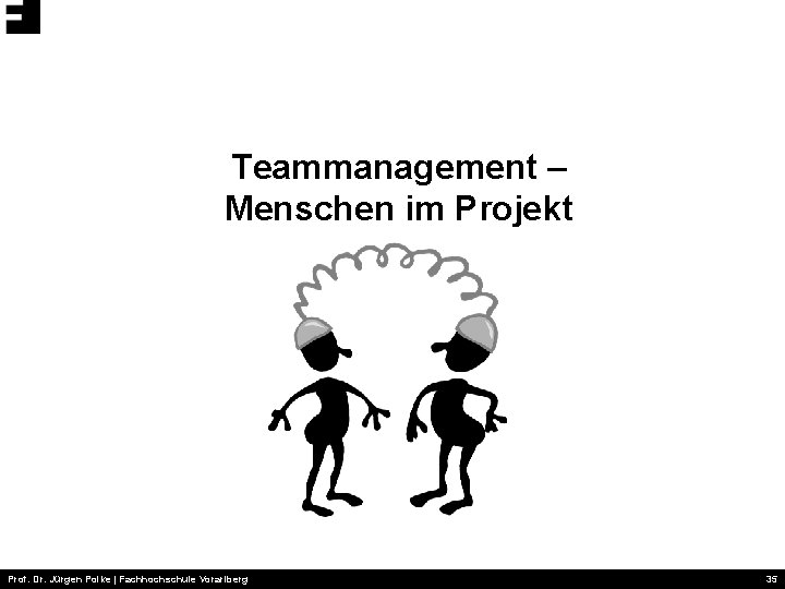 Teammanagement – Menschen im Projekt Prof. Dr. Jürgen Polke | Fachhochschule Vorarlberg 35 