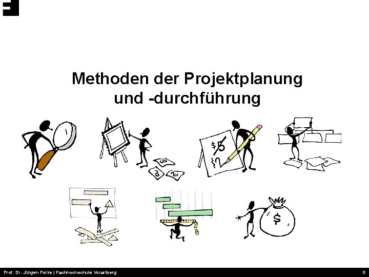 Methoden der Projektplanung und -durchführung Prof. Dr. Jürgen Polke | Fachhochschule Vorarlberg 5 