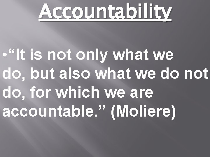 Accountability • “It is not only what we do, but also what we do