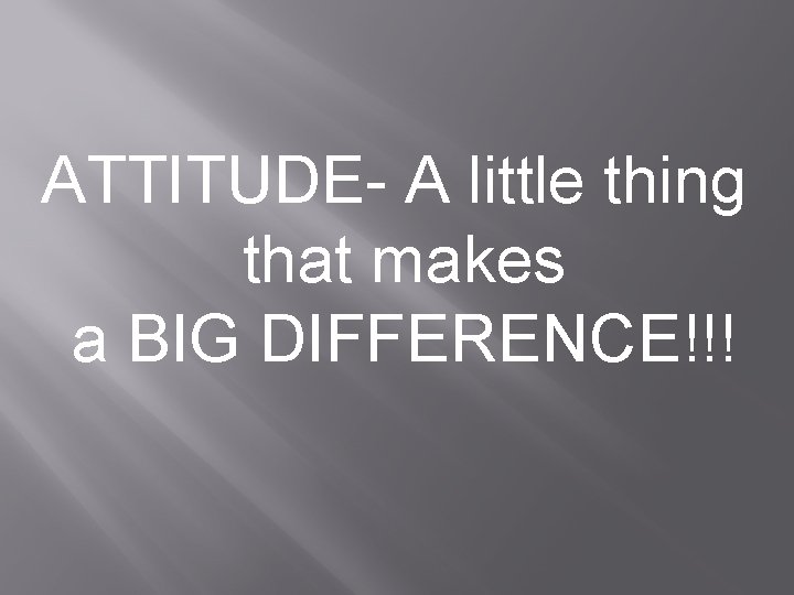 ATTITUDE- A little thing that makes a BIG DIFFERENCE!!! 