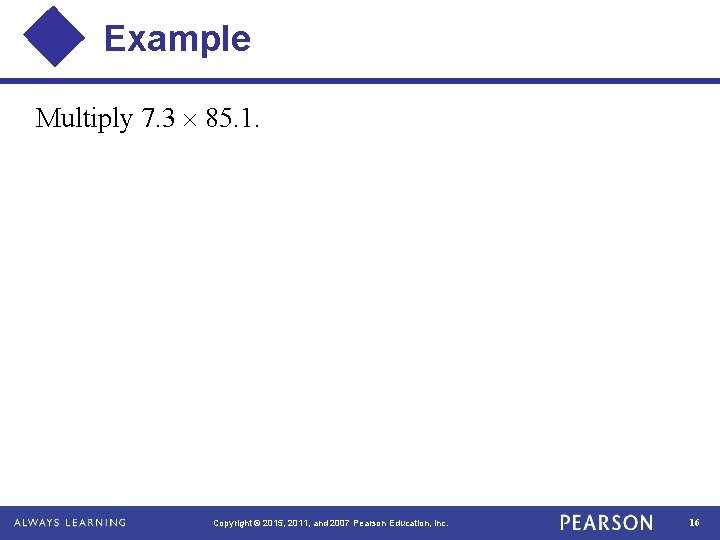 Example Multiply 7. 3 85. 1. Copyright © 2015, 2011, and 2007 Pearson Education,
