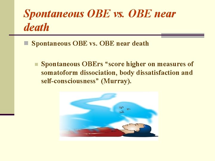 Spontaneous OBE vs. OBE near death n Spontaneous OBErs “score higher on measures of