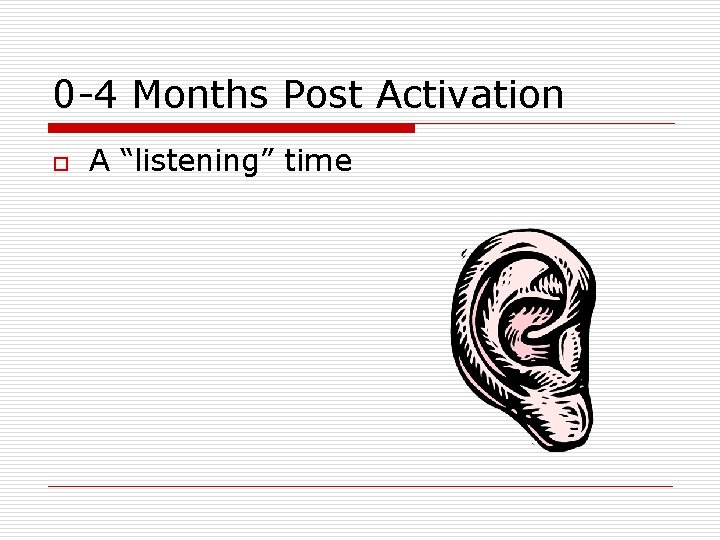 0 -4 Months Post Activation o A “listening” time 