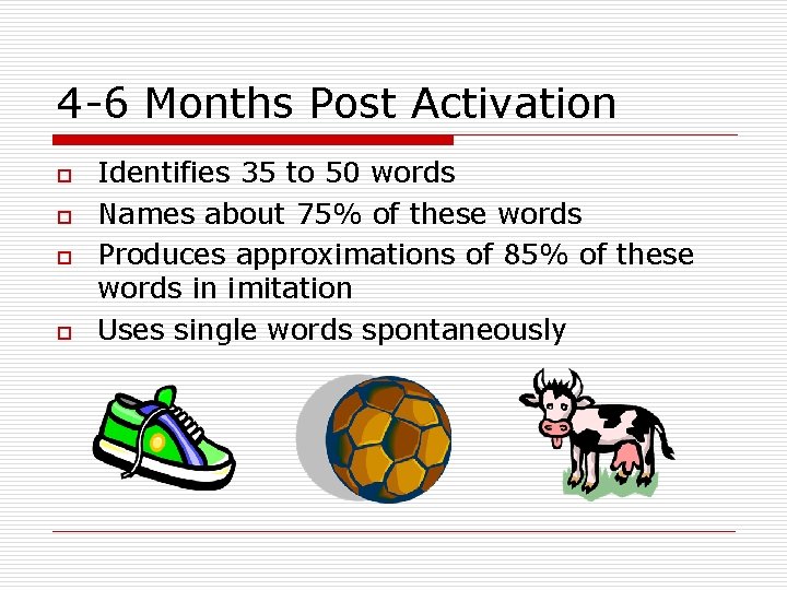 4 -6 Months Post Activation o o Identifies 35 to 50 words Names about