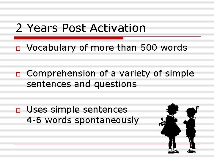 2 Years Post Activation o o o Vocabulary of more than 500 words Comprehension