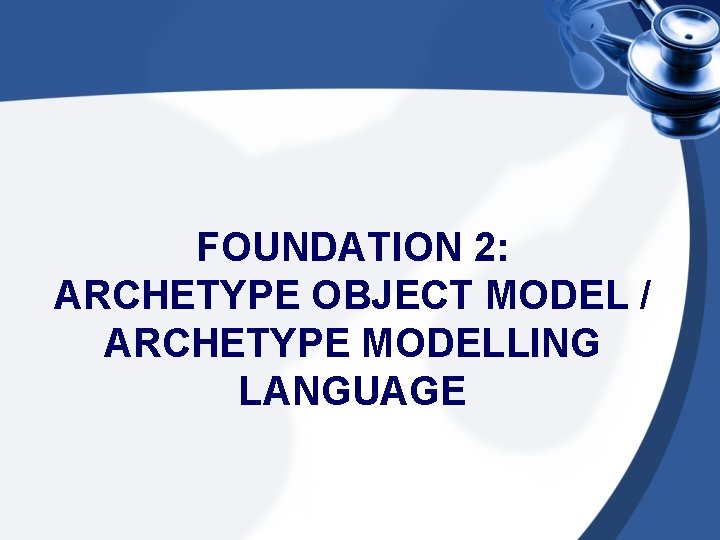 FOUNDATION 2: ARCHETYPE OBJECT MODEL / ARCHETYPE MODELLING LANGUAGE 