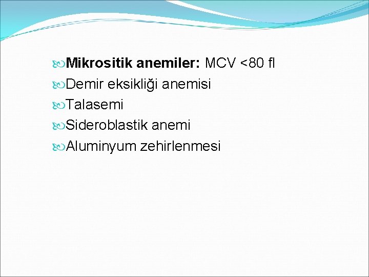  Mikrositik anemiler: MCV <80 fl Demir eksikliği anemisi Talasemi Sideroblastik anemi Aluminyum zehirlenmesi