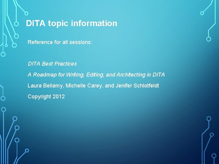 DITA topic information Reference for all sessions: DITA Best Practices A Roadmap for Writing,
