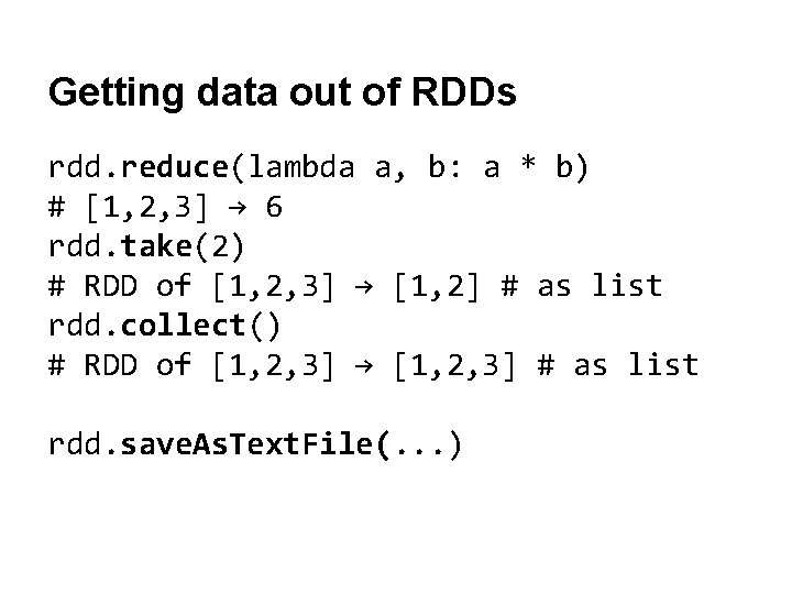 Getting data out of RDDs rdd. reduce(lambda a, b: a * b) # [1,