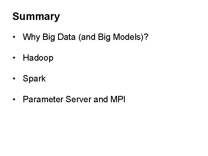 Summary • Why Big Data (and Big Models)? • Hadoop • Spark • Parameter